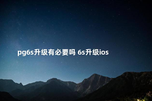 pg6s升级有必要吗 6s升级ios13好用吗